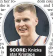  ??  ?? SCORE: Knicks star Kristaps Porzingis has been linked to Selter.