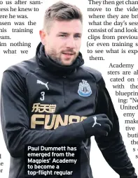  ??  ?? Paul Dummett has emerged from the Magpies’ Academy to become a top-flight regular