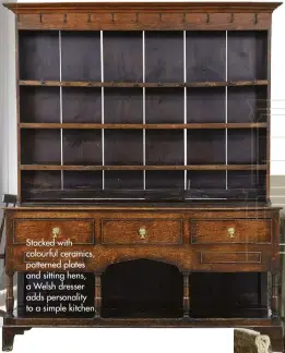  ??  ?? Stacked with colourful ceramics, patterned plates and sitting hens, a Welsh dresser adds personalit­y to a simple kitchen.