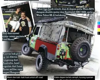  ??  ?? Wati dan suami sama- sama pecinta Land Rover Kanvas bak pickup ini dikirim langsung dari Australia, hasil copotan dari Land Rover militer versi negeri Kanguru Pakai tiga buah winch, dua di depan yaitu Warn 8274 dengan double motor dan Smittybilt XRC 9500, serta Warn Tabor 8K di belakang