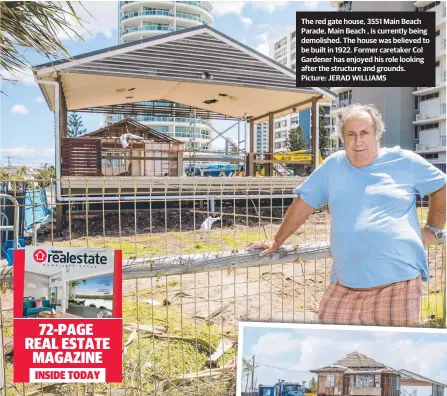  ??  ?? The red gate house, 3551 Main Beach Parade, Main Beach , is currently being demolished. The house was believed to be built in 1922. Former caretaker Col Gardener has enjoyed his role looking after the structure and grounds. Picture: JERAD WILLIAMS