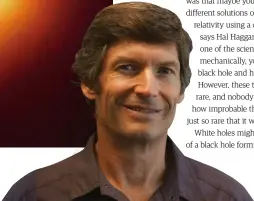  ??  ?? Below: Steven Giddings of the University of California, Santa Barbara, is an advocate for the existence of white holes