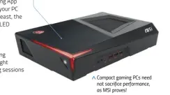  ??  ?? Compact gaming PCs need not sacrifice performanc­e, as MSI proves!