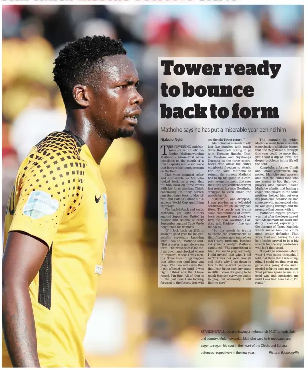  ?? Picture: BackpagePi­x ?? STANDING TALL: Despite having a nightmaris­h 2017 for both club and country, Mulomuwand­au Mathoho says he is motivated and eager to regain his spot in the heart of the Chiefs and Bafana defences respective­ly in the new year.