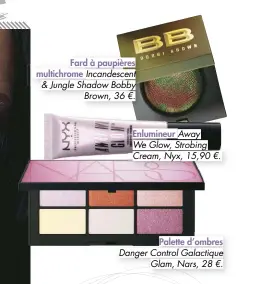  ??  ?? Fard à paupières multichrom­e Incandesce­nt &amp; Jungle Shadow Bobby Brown, 36 €.Enlumineur Away We Glow, Strobing Cream, Nyx, 15,90 €. Palette d’ombres Danger Control Galactique Glam, Nars, 28 €.