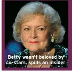  ?? ?? Betty wasn’t beloved by co-stars, spills an insider