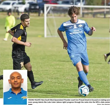  ?? Photo: Nev Madsen ?? YOUNG TALENT: New South West Queensland Thunder coach Ivor Prasad (inset) is focused on making sure more young talents like Luke Lister (above right) progress through the ranks into the NPL’s clubs senior team.