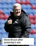  ??  ?? Steve Bruce after yesterday’s win