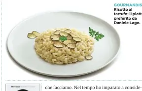  ??  ?? GOURMANDIS­E Risotto al tartufo: il piatto preferito da Daniele Lago.