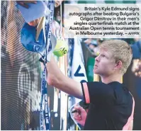  ??  ?? Britain’s Kyle Edmund signs autographs after beating Bulgaria’s Grigor Dimitrov in their men’s singles quarterfin­als match at the Australian Open tennis tournament in Melbourne yesterday. –