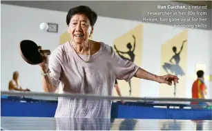  ??  ?? Han Cuichan, a retired researcher in her 80s from Henan, has gone viral for her pingpong skills