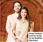  ?? ?? Anant Ambani and his brideto-be Radhika Merchant