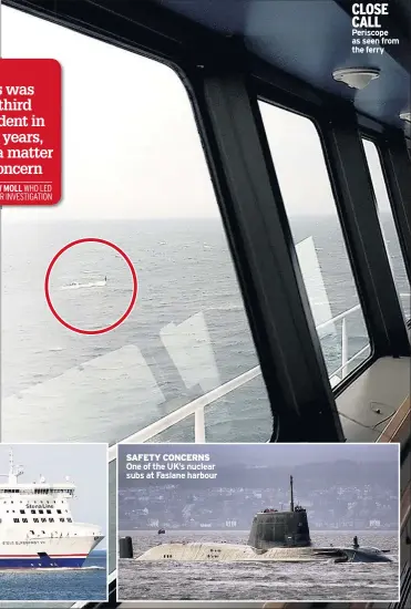  ??  ?? SAFETY CONCERNS One of the UK’S nuclear subs at Faslane harbour
CLOSE CALL Periscope as seen from the ferry