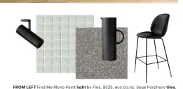  ??  ?? FROM LEFT Find Me Mono Point light by Flos, $525, ecc.co.nz. Sage Porphory tiles, $10.35 each, porteousti­les.co.nz. Marvel Terrazzo Grey Matt 60 tiles, $109.50/m2, tilespace.co.nz. EM77 vacuum jug by Stelton, $230, partridged­esign.co.nz. Beetle bar chair by Gubi, $3188, cultdesign.co.nz. •