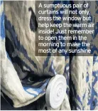  ??  ?? A sumptuous pair of curtains will not only dress the window but help keep the warm air inside! Just remember to open them in the morning to make the most of any sunshine