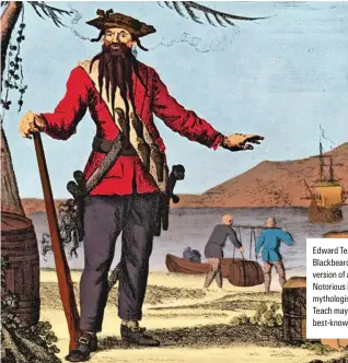  ?? ?? Edward Teach, known as Blackbeard, in a coloured version of a c1736 engraving. Notorious in life and mythologis­ed after death, Teach may well be history’s best-known pirate