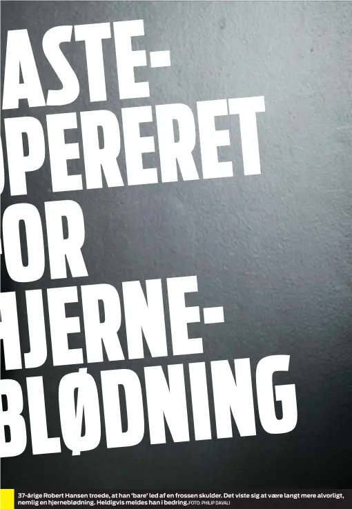  ?? PHILIP DAVALI FOTO: /RITZAU/BENJAMIN KÜRSTEIN ?? 37-årige Robert Hansen troede, at han ’bare’ led af en frossen skulder. Det viste sig at vaere langt mere alvorligt, nemlig en hjerneblød­ning. Heldigvis meldes han i bedring.FOTO: