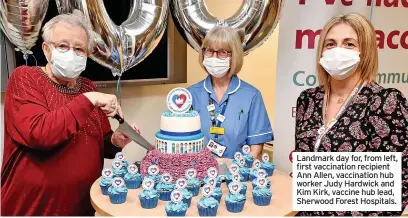  ?? ?? Landmark day for, from left, first vaccinatio­n recipient Ann Allen, vaccinatio­n hub worker Judy Hardwick and Kim Kirk, vaccine hub lead, Sherwood Forest Hospitals.