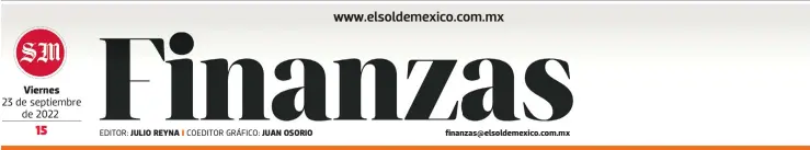  ?? EDITOR: COEDITOR GRÁFICO: ?? Viernes
23 de septiembre de 2022
JULIO REYNA
JUAN OSORIO finanzas@elsoldemex­ico.com.mx