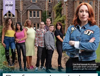  ?? ?? Can Prof Hannah Fry (right) persuade seven unvaccinat­ed people to get the covid jab?