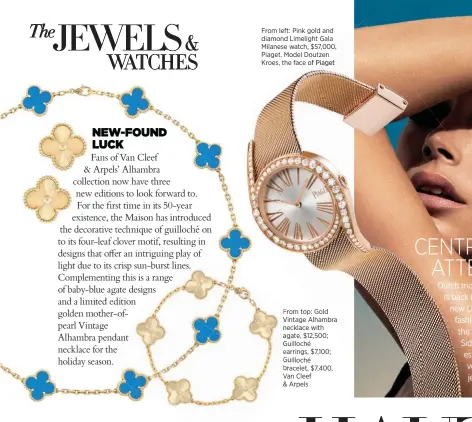  ??  ?? From left: Pink gold and diamond Limelight Gala Milanese watch, $57,000, 000, Piaget. Model Doutzen utzen Kroes, the face e of Piaget From top: Gold Vintage A Alhambra mbra necklace with w agate, $12 $12,500; Guilloché Guilloch earrings, earrin $7,100; Guilloché Guil bracelet, br $7,400, Van V Cleef&amp; Arpels