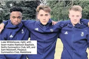  ??  ?? Luke Whitehouse, right, with team-mates Raekwon Baptiste, Notts Gymnastics Club, left, and Sam Mostowfi, Pegasus Gymnastics Club, Maidstone