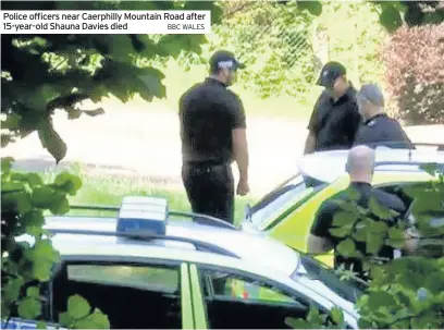  ?? BBC WALES ?? Police officers near Caerphilly Mountain Road after 15-year-old Shauna Davies died