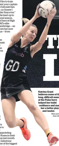  ?? Main picture / Alan Gibson ?? Katrina Grant believes some of the long, difficult seasons at the Pulse have helped her build resilience and made her a better player and leader.