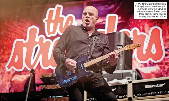 ?? ?? 6The Stranglers’ Baz Warne is looking forward to returning to Cornwall in May. In 2005 he and Jean-Jacques Burnel spent three months living in Looe writing the Suite XVI album