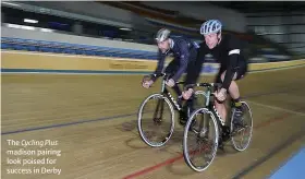  ??  ?? The Cycling Plus madison pairing look poised for success in Derby