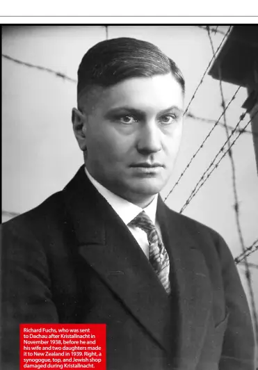  ??  ?? Richard Fuchs, who was sent to Dachau after Kristallna­cht in November 1938, before he and his wife and two daughters made it to New Zealand in 1939. Right, a synogogue, top, and Jewish shop damaged during Kristallna­cht.