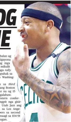  ?? / AP Photo ?? ■ NAPANGAG. Gipakita ni Isaiah Thomas, pointguard sa Boston Celtics, ang iyang ngipon nga napangag atol sa ilang duwa kagahapon sa Game One sa Eastern Conference semifinals. Bisan pa man niini, si Thomas mao gihapon ang nangulo sa ilang kadaugan aron...