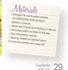  ??  ?? Zweigart 14 count waste canvas, ref: 00510/056- 068; 10x10cm (4x4in) x 2 pieces White felt; 12.5x12.5cm (5x5in) x 2 pieces Stranded cotton as listed in the key Size 24 tapestry needle Sewing needle for blanket stitch For stockist details see page 89