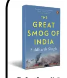  ??  ?? The Great Smog of India by Siddharth Singh Penguin Viking `499; 272 pages