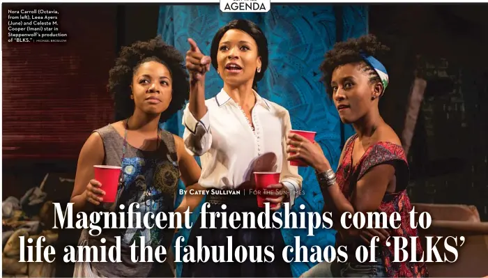  ?? | MICHAEL BROSILOW ?? Nora Carroll ( Octavia, from left), Leea Ayers ( June) and Celeste M. Cooper ( Imani) star in Steppenwol­f’s production of “BLKS.”