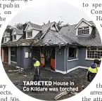  ?? ?? TARGETED House in Co Kildare was torched