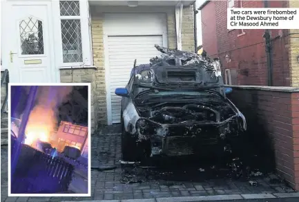  ??  ?? Two cars were firebombed at the Dewsbury home of Clr Masood Ahmed