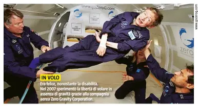  ??  ?? Era felice, nonostante la disabilità. Nel 2007 sperimentò la libertà di volare in assenza di gravità grazie alla compagnia aerea Zero Gravity Corporatio­n.