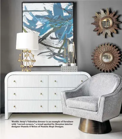  ?? Worlds Away ?? Worlds Away’s Valentina dresser is an example of furniture with “curved corners,” a trend spotted by Houston interior designer Pamela O’Brien of Pamela Hope Designs.