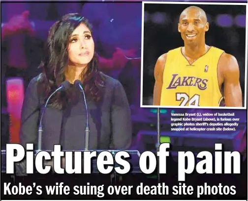  ??  ?? Vanessa Bryant (ll.),) widow of basketbask­etball a legend Kobe Bryant (above), is furious over graphic photos sheriff’s deputies allegedly snapped at helicopter crash site (below).