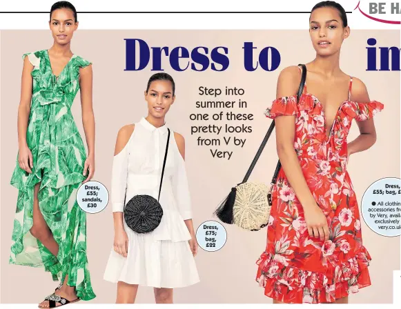  ??  ?? Dress, £ 55; sandals, £ 30 Dress, £ 75; bag, £ 22 Dress, £ 55; bag, £ All clothin accessorie­s fro by Very, availa exclusivel­y very. co. uk