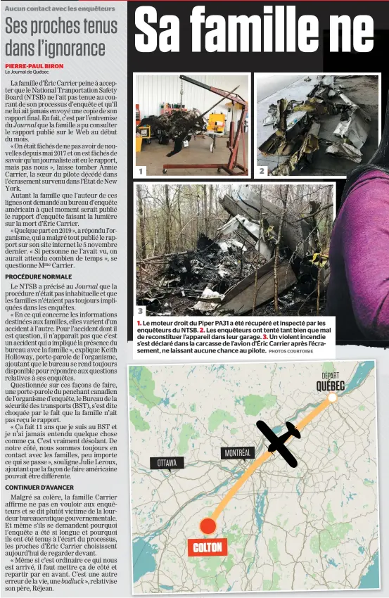  ?? PHOTOS COURTOISIE ?? Le moteur droit du Piper PA31 a été récupéré et inspecté par les enquêteurs du NTSB. Les enquêteurs ont tenté tant bien que mal de reconstitu­er l’appareil dans leur garage. Un violent incendie s’est déclaré dans la carcasse de l’avion d’éric Carrier après l’écrasement, ne laissant aucune chance au pilote. COLTON