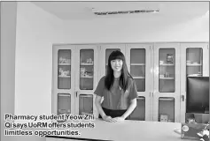  ??  ?? Pharmacy student Yeow Zhi Qi says UoRM offers students limitless opportunit­ies.