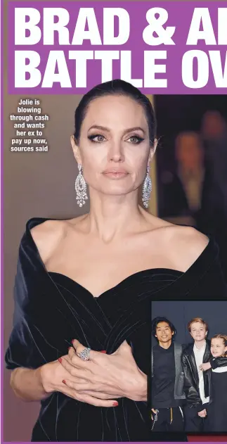  ??  ?? Jolie is blowing through cash and wants her ex to pay up now, sources said