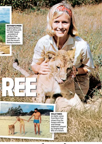  ??  ?? MOTHER’S PRIDE Virginia McKenna back in Africa with son Will Travers – president of the Born Free Foundation – to visit the movie’s filming locations. WILD TIMES An idyllic scene from Born Free shows Elsa the lioness with Joy and George Adamson (played...