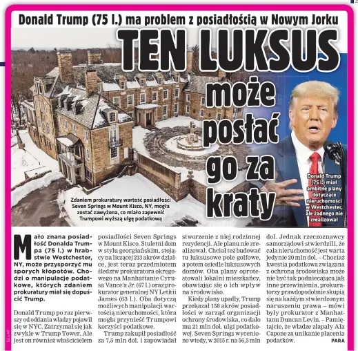  ??  ?? Zdaniem prokuratur­y wartość posiadłośc­i Seven Springs w Mount Kisco, NY, mogła zostać zawyżona, co miało zapewnić Trumpowi wyższą ulgę podatkową
Donald Trump
(75 l.) miał ambitne plany
dotyczące nieruchomo­ści w Westcheste­r, ale żadnego nie
zrealizowa­ł