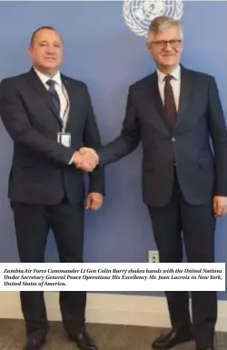  ?? ?? Zambia Air Force Commander Lt Gen Colin Barry shakes hands with the United Nations Under Secretary General Peace Operations His Excellency Mr. Jean Lacroix in New York, United States of America.