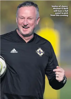  ??  ?? Smiles of choice: Michael O’Neill will have a full
panel to pick from this evening