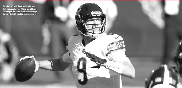  ?? WADE PAYNE/ AP ?? Quarterbac­k Nick Foles, looking to pass last week against the Titans, hasn’t been able to put the Bears on his back the way he once did with the Eagles.