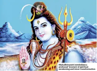  ?? ?? Mahashivar­atri symbolises a profound “journey of spiritual awakening and inner transforma­tion